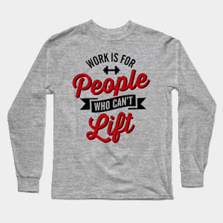 Work is for people who can't lift Long Sleeve T-Shirt